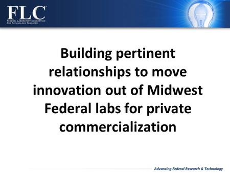 Building pertinent relationships to move innovation out of Midwest Federal labs for private commercialization.