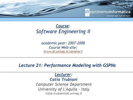 Course: Software Engineering II academic year: 2007-2008 Course Web-site: [www.di.univaq.it/cortelle/]www.di.univaq.it/cortelle/ Lecturer: Catia Trubiani.