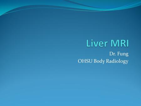 Dr. Fung OHSU Body Radiology. Patient Preparation Education Approximate duration of the exam Breath-holding Stress importance Expiration If cannot sustain.