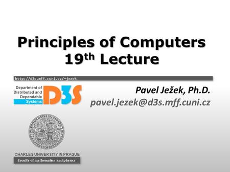 CHARLES UNIVERSITY IN PRAGUE  faculty of mathematics and physics Principles of Computers 19 th Lecture Pavel Ježek, Ph.D.