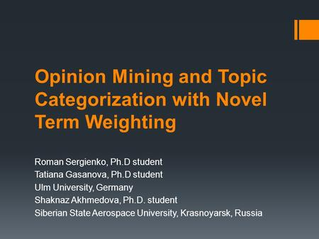 Opinion Mining and Topic Categorization with Novel Term Weighting Roman Sergienko, Ph.D student Tatiana Gasanova, Ph.D student Ulm University, Germany.