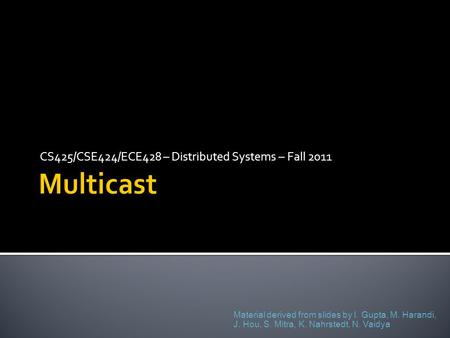 CS425/CSE424/ECE428 – Distributed Systems – Fall 2011 Material derived from slides by I. Gupta, M. Harandi, J. Hou, S. Mitra, K. Nahrstedt, N. Vaidya.