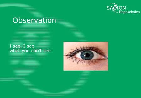 Observation I see, I see what you can’t see. Observation Everybody does it! But does everybody know how to observe? Have you ever done an observation?