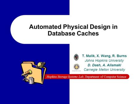 Hopkins Storage Systems Lab, Department of Computer Science Automated Physical Design in Database Caches T. Malik, X. Wang, R. Burns Johns Hopkins University.