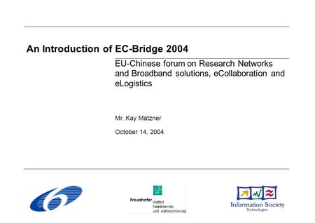 An Introduction of EC-Bridge 2004 EU-Chinese forum on Research Networks and Broadband solutions, eCollaboration and eLogistics Mr. Kay Matzner October.