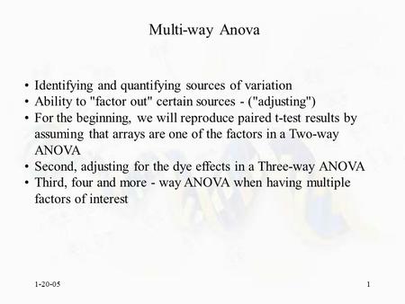 1-20-051 Multi-way Anova Identifying and quantifying sources of variation Ability to factor out certain sources - (adjusting) For the beginning, we.