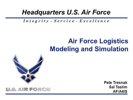 I n t e g r i t y - S e r v i c e - E x c e l l e n c e Headquarters U.S. Air Force Air Force Logistics Modeling and Simulation Pete Tresnak Sal Taslim.