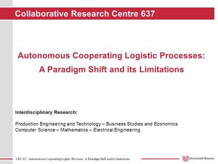 CRC 637: Autonomous Cooperating Logistic Processes: A Paradigm Shift and its Limitations Interdisciplinary Research: Production Engineering and Technology.