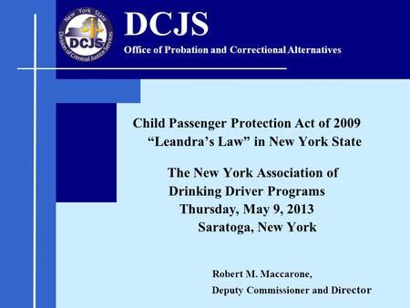 Child Passenger Protection Act of 2009 “Leandra’s Law” in New York State The New York Association of Drinking Driver Programs Thursday, May 9, 2013 Saratoga,