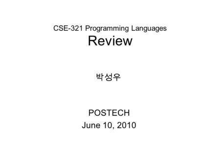 CSE-321 Programming Languages Review POSTECH June 10, 2010 박성우.