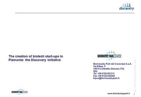 1 www.bioindustrypark.it © Bioindustry Park del Canavese SpA - 2005 The creation of biotech start-ups in Piemonte: the Discovery initiative Bioindustry.