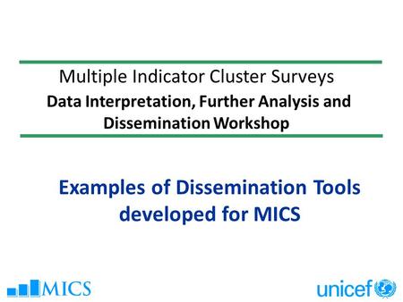 Multiple Indicator Cluster Surveys Data Interpretation, Further Analysis and Dissemination Workshop Examples of Dissemination Tools developed for MICS.