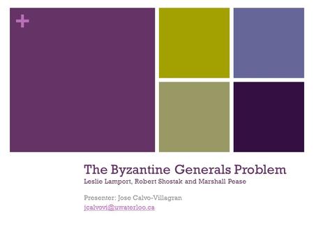 + The Byzantine Generals Problem Leslie Lamport, Robert Shostak and Marshall Pease Presenter: Jose Calvo-Villagran