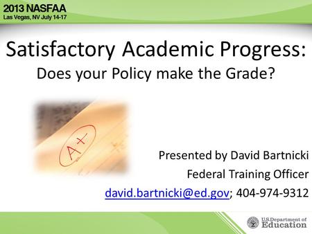 Satisfactory Academic Progress: Does your Policy make the Grade? Presented by David Bartnicki Federal Training Officer