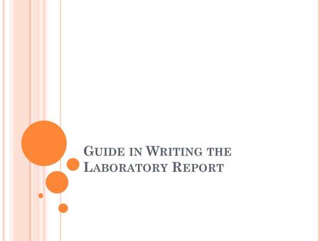 G UIDE IN W RITING THE L ABORATORY R EPORT. P RESENTATION The Laboratory Report should have the following content: 1. Title 2. Objectives 3. Experimental.