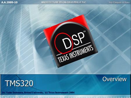 TMS320 Dr. Naim Dahnoun, Bristol University, (c) Texas Instruments 2004 Overview A.A.2009-10.
