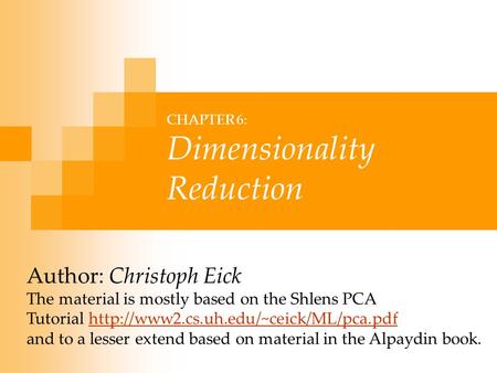 CHAPTER 6: Dimensionality Reduction Author: Christoph Eick The material is mostly based on the Shlens PCA Tutorial