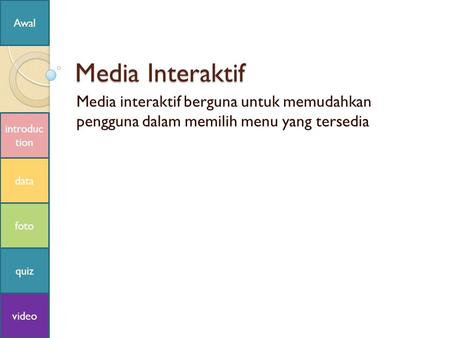 Media Interaktif Media interaktif berguna untuk memudahkan pengguna dalam memilih menu yang tersedia introduc tion data foto quiz video Awal.