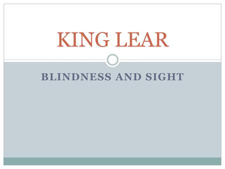 BLINDNESS AND SIGHT KING LEAR. King Lear and sight Lear begins the play as a man who has always made wise decisions. When he decides to divide his kingdom.