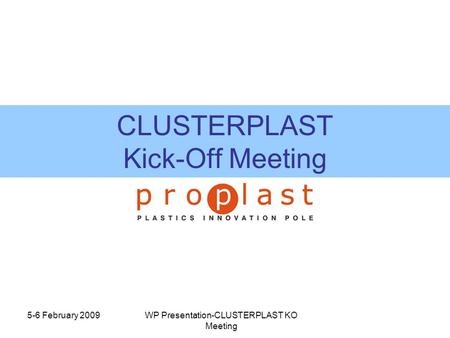 5-6 February 2009WP Presentation-CLUSTERPLAST KO Meeting CLUSTERPLAST Kick-Off Meeting.