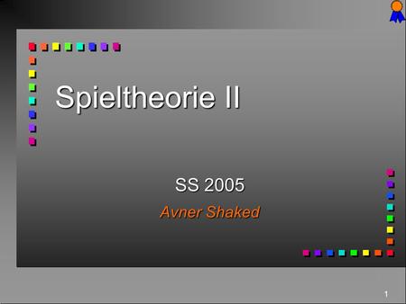 Spieltheorie II SS 2005 Avner Shaked.