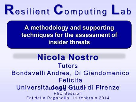 Meeting TENACE PhD Session Fai della Paganella, 11 febbraio 2014 R esilient C omputing L ab A methodology and supporting techniques for the assessment.