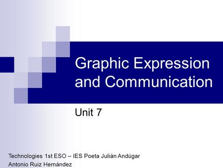 Graphic Expression and Communication Unit 7 Technologies 1st ESO – IES Poeta Julián Andúgar Antonio Ruiz Hernández.