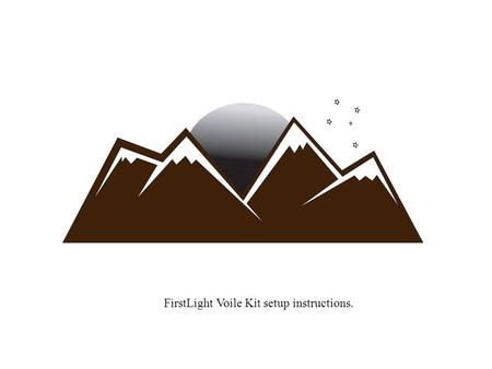 FirstLight Voile Kit setup instructions.. All parts that are needed are supplied with the Firstlight Voile kit. Tools required are; 1.Protractor 2.Pencil.