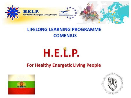 H.E.L.P. LIFELONG LEARNING PROGRAMME COMENIUS For Healthy Energetic Living People.