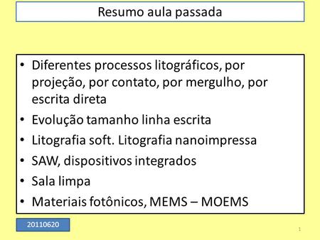 Resumo aula passada Diferentes processos litográficos, por projeção, por contato, por mergulho, por escrita direta Evolução tamanho linha escrita Litografia.