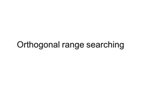 Orthogonal range searching. The problem (1-D) Given a set of points S on the line, preprocess them to build structure that allows efficient queries of.