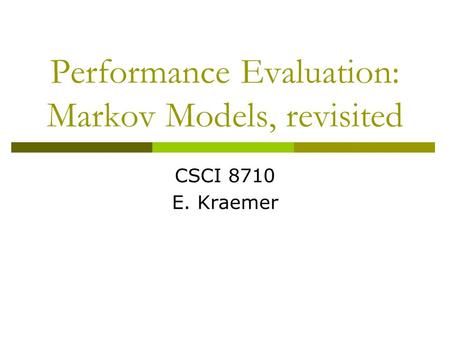 Performance Evaluation: Markov Models, revisited CSCI 8710 E. Kraemer.