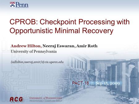 PACT-18 :: Sep 15, 2009 CPROB: Checkpoint Processing with Opportunistic Minimal Recovery Andrew Hilton, Neeraj Eswaran, Amir Roth University of Pennsylvania.