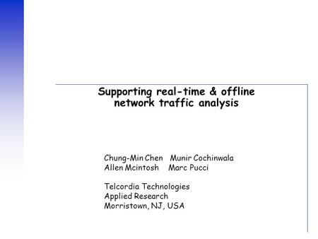 Supporting real-time & offline network traffic analysis Chung-Min Chen Munir Cochinwala Allen Mcintosh Marc Pucci Telcordia Technologies Applied Research.