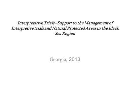 Interpretative Trials– Support to the Management of Interpretive trials and Natural Protected Areas in the Black Sea Region Georgia, 2013.