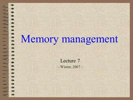 Memory management Lecture 7 ~ Winter, 2007 ~.