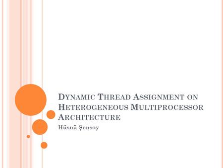 D YNAMIC T HREAD A SSIGNMENT ON H ETEROGENEOUS M ULTIPROCESSOR A RCHITECTURE Hüsnü Şensoy.