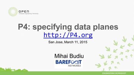 ENGINEERING WORKSHOP Compute Engineering Workshop P4: specifying data planes   Mihai Budiu San Jose, March 11, 2015.