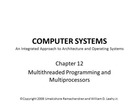 COMPUTER SYSTEMS An Integrated Approach to Architecture and Operating Systems Chapter 12 Multithreaded Programming and Multiprocessors ©Copyright 2008.