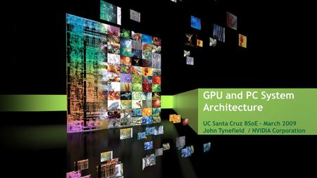 GPU and PC System Architecture UC Santa Cruz BSoE – March 2009 John Tynefield / NVIDIA Corporation.