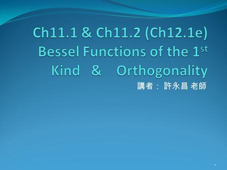 講者： 許永昌 老師 1. Contents Prefaces Generating function for integral order Integral representation Orthogonality Reference: