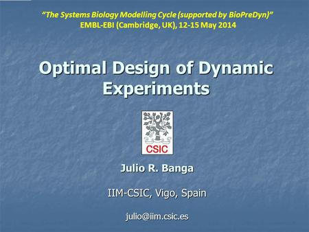 Optimal Design of Dynamic Experiments Julio R. Banga IIM-CSIC, Vigo, Spain “The Systems Biology Modelling Cycle (supported by BioPreDyn)”