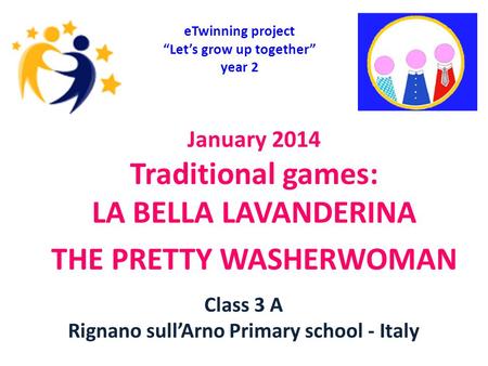 January 2014 Traditional games: LA BELLA LAVANDERINA THE PRETTY WASHERWOMAN eTwinning project “Let’s grow up together” year 2 Class 3 A Rignano sull’Arno.