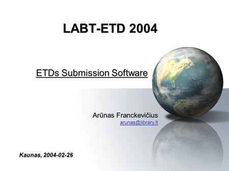 LABT-ETD 2004 ETDs Submission Software Kaunas, 2004-02-26 Arūnas Franckevičius