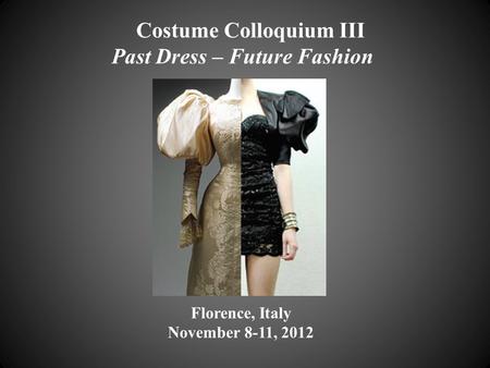 Costume Colloquium III Past Dress – Future Fashion Florence, Italy November 8-11, 2012.