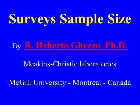 Surveys Sample Size By R. Heberto Ghezzo Ph.D. R. Heberto Ghezzo Ph.D. Meakins-Christie laboratories McGill University - Montreal - Canada.