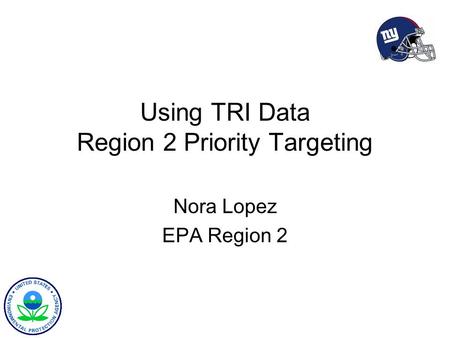 Using TRI Data Region 2 Priority Targeting Nora Lopez EPA Region 2.