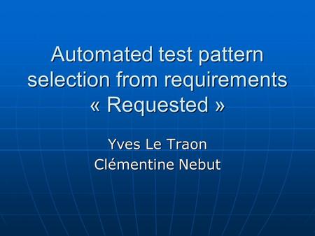 Automated test pattern selection from requirements « Requested » Yves Le Traon Clémentine Nebut.