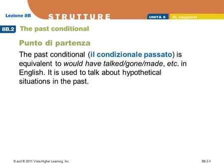 © and ® 2011 Vista Higher Learning, Inc.8B.2-1 Punto di partenza The past conditional (il condizionale passato) is equivalent to would have talked/gone/made,