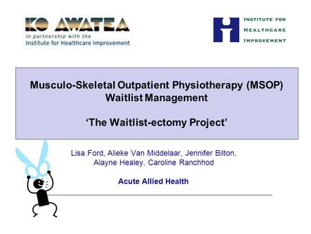 Lisa Ford, Alieke Van Middelaar, Jennifer Bilton, Alayne Healey, Caroline Ranchhod Acute Allied Health Musculo-Skeletal Outpatient Physiotherapy (MSOP)